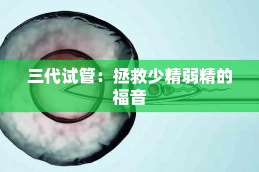 三代试管：拯救少精弱精的福音