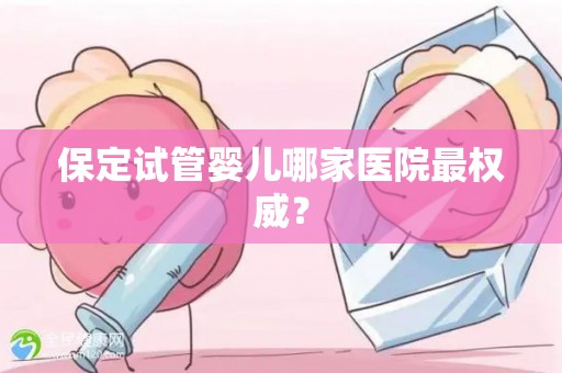 保定试管婴儿哪家医院最权威？