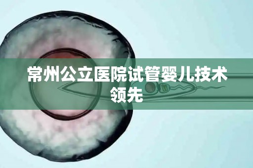 常州公立医院试管婴儿技术领先 常州公立医院试管婴儿技术领先