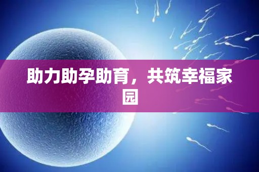 助力助孕助育,共筑幸福家园 助力助孕助育,共筑幸福家园