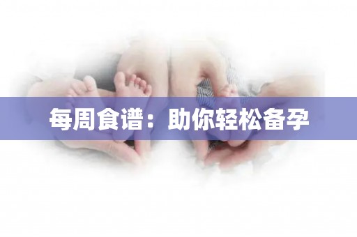 每周食谱：助你轻松备孕