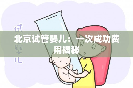 北京试管婴儿:成功率高的费用揭秘 北京试管婴儿:成功率高的费用揭秘