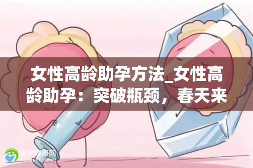 女性高龄助孕方法_女性高龄助孕：突破瓶颈，春天来了