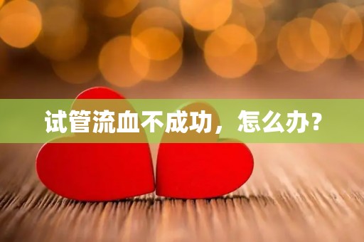 试管流血不成功，怎么办？