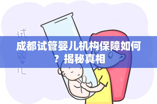 成都试管婴儿机构保障如何?揭秘真相 成都试管婴儿机构保障如何?揭秘真相