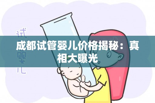 成都试管婴儿价格揭秘：真相大曝光