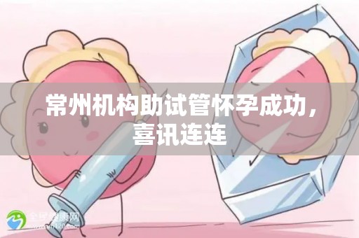 常州机构助试管怀孕成功，喜讯连连
