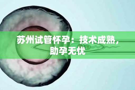 苏州试管怀孕：技术成熟，助孕无忧
