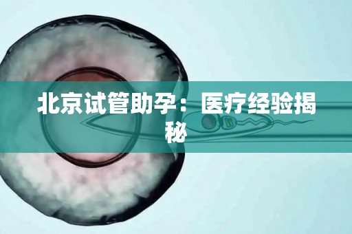 北京试管助孕：医疗经验揭秘