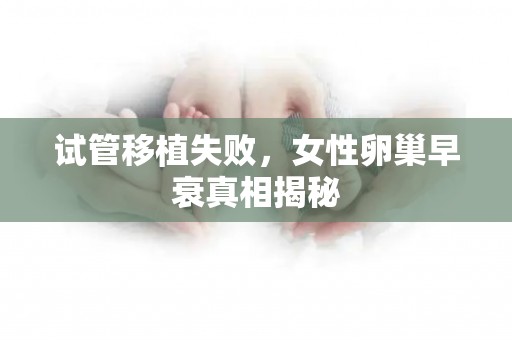 试管移植失败，女性卵巢早衰真相揭秘