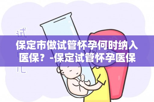 保定市做试管怀孕何时纳入医保?-保定试管怀孕医保纳入时间引关注 保定市做试管怀孕何时纳入医保?-保定试管怀孕医保纳入时间引关注