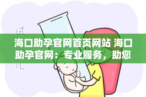 海口助孕官网首页网站 海口助孕官网：专业服务，助您圆育儿梦