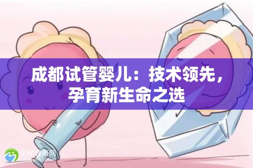 成都试管婴儿：技术领先，孕育新生命之选
