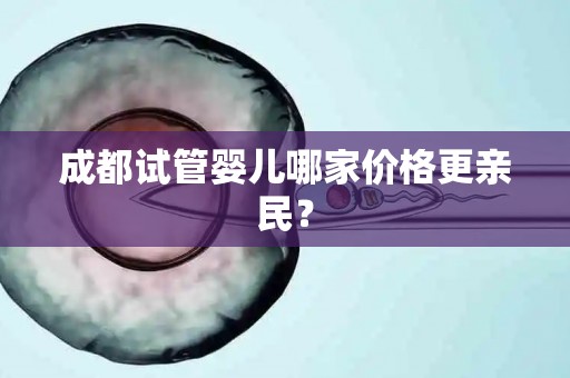 成都试管婴儿哪家价格更亲民？