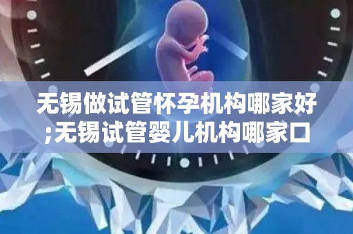 无锡做试管怀孕机构哪家好;无锡试管婴儿机构哪家口碑最佳? 无锡做试管怀孕机构哪家好;无锡试管婴儿机构哪家口碑最佳?