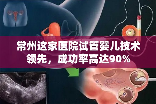常州这家医院试管婴儿技术领先,成功率高达90% 常州这家医院试管婴儿技术领先,成功率高达90%