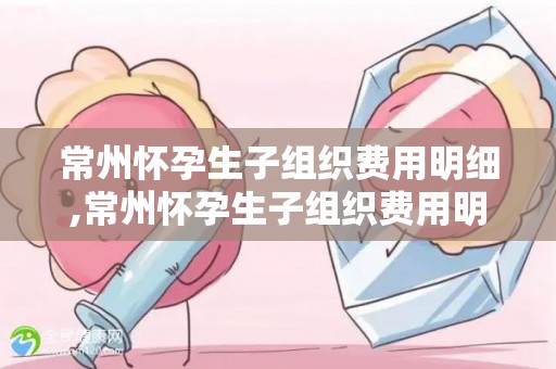 常州怀孕生孩子组织费用明细,常州怀孕生孩子组织费用明细曝光:一窥育儿成本真相 常州怀孕生孩子组织费用明细,常州怀孕生孩子组织费用明细曝光:一窥育儿成本真相