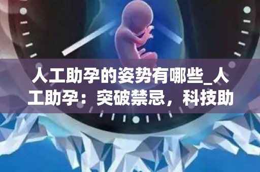 人工助孕的姿势有哪些_人工助孕：突破禁忌，科技助力生育