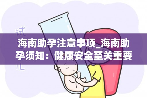 海南助孕注意事项_海南助孕须知：健康安全至关重要