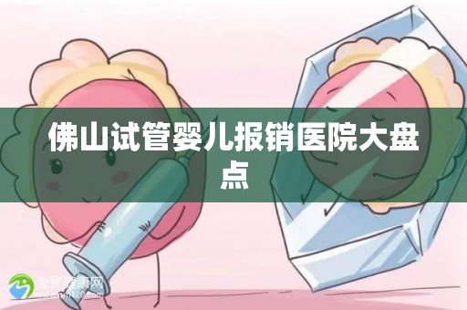 佛山试管婴儿报销医院大盘点