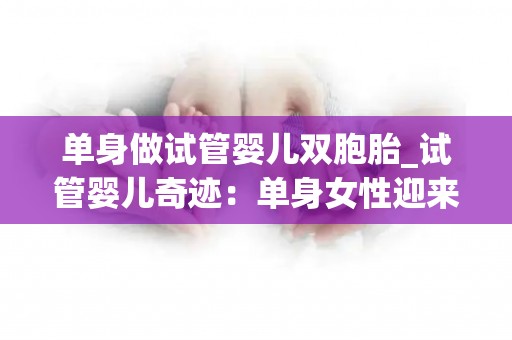 单身做试管婴儿双胞胎_试管婴儿奇迹：单身女性迎来双胞胎