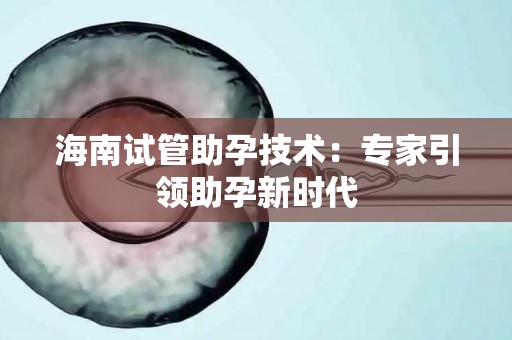 海南试管助孕技术：专家引领助孕新试管