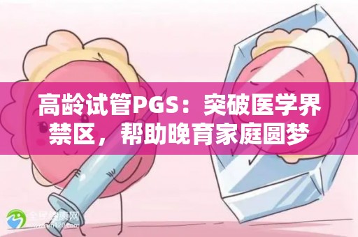 高龄试管PGS:突破医学界禁区,帮助晚育家庭圆梦 高龄试管PGS:突破医学界禁区,帮助晚育家庭圆梦