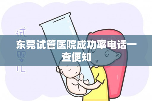 东莞试管医院成功率电话一查便知