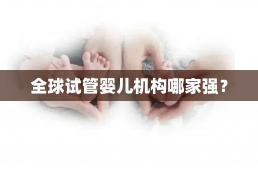 全球试管婴儿机构哪家强？