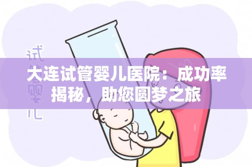 大连试管婴儿医院：成功率揭秘，助您圆梦之旅