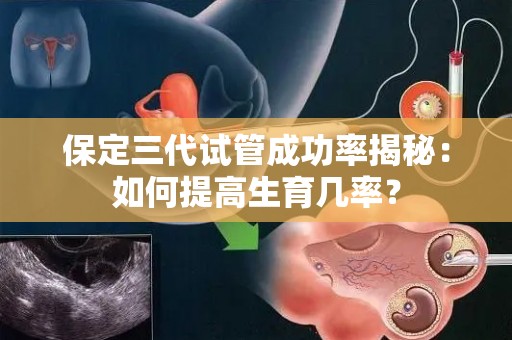 保定三代试管成功率揭秘：如何提高生育几率？