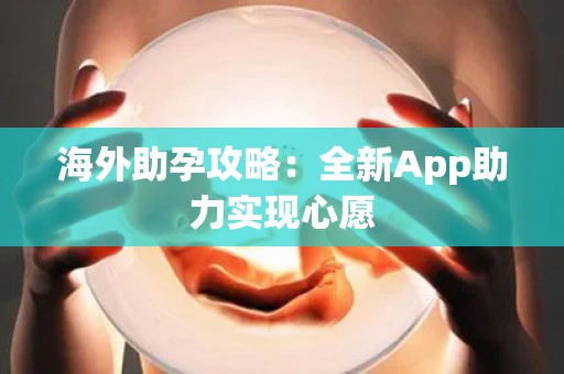 海外助孕攻略：全新App助力实现心愿