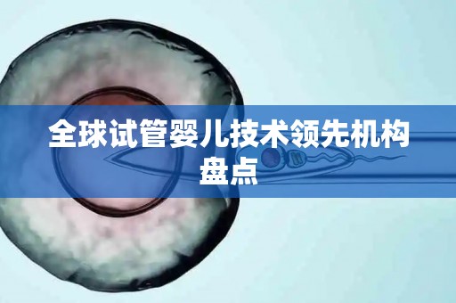 全球试管婴儿技术领先机构盘点 全球试管婴儿技术领先机构盘点