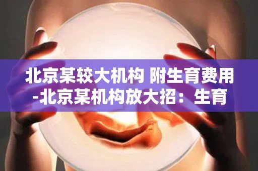 北京某较大机构 附生育费用-北京某机构放大招：生育费用全面减免政策来袭