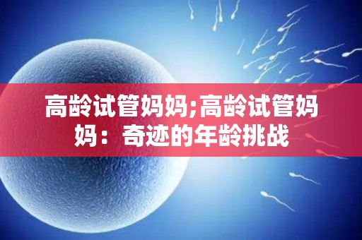 高龄试管妈妈;高龄试管妈妈：奇迹的年龄挑战