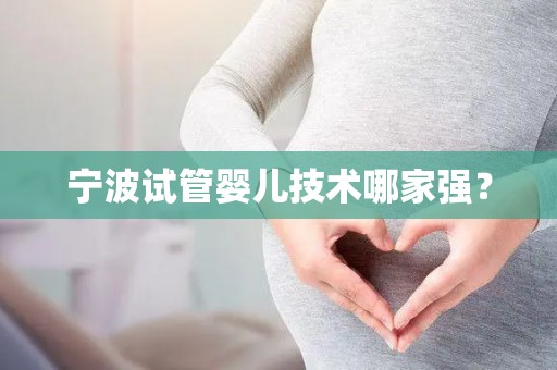 宁波试管婴儿技术哪家强？