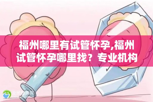 福州哪里有试管怀孕,福州试管怀孕哪里找？专业机构推荐