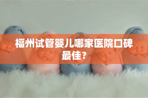福州试管婴儿哪家医院口碑最佳？