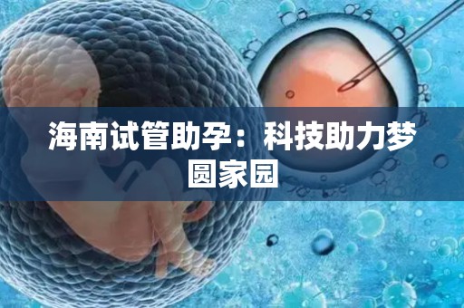 海南试管助孕：科技助力梦圆家园