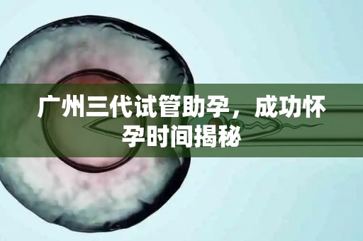 广州三代试管助孕，成功怀孕时间揭秘