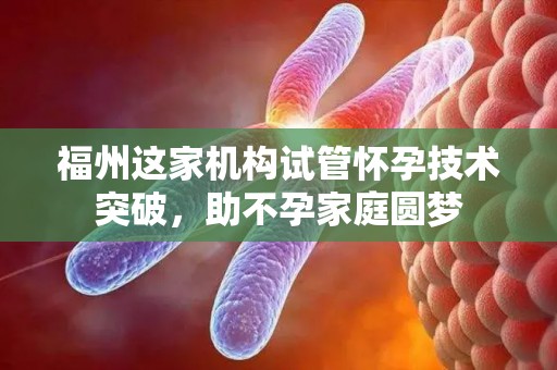 福州这家机构试管怀孕技术突破,助不孕家庭圆梦 福州这家机构试管怀孕技术突破,助不孕家庭圆梦