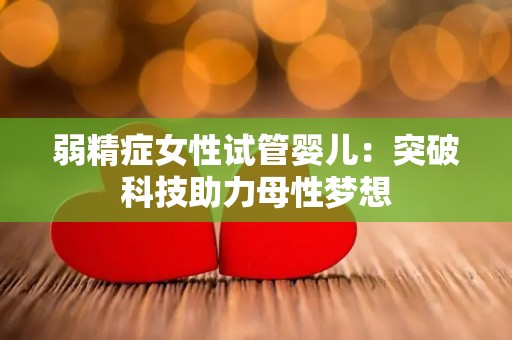 弱精症女性试管婴儿：突破科技助力母性梦想