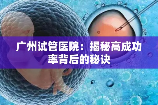 广州试管医院：揭秘高成功率背后的秘诀
