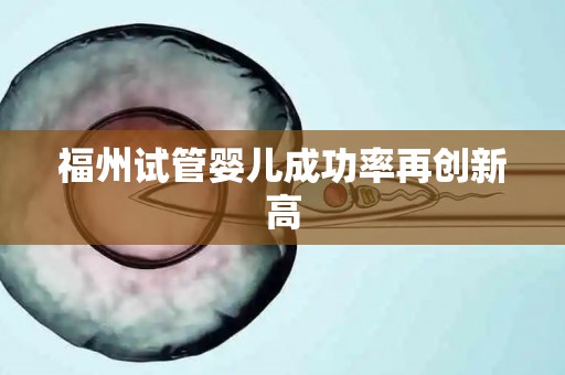福州试管婴儿成功率再创新高