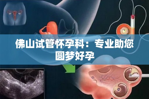 佛山试管怀孕科：专业助您圆梦好孕