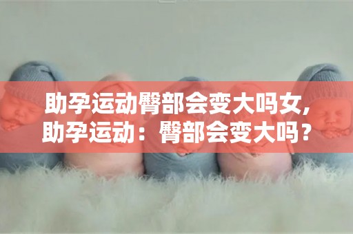 助孕运动臀部会变大吗女,助孕运动：臀部会变大吗？