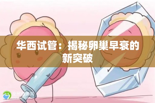 华西试管：揭秘卵巢早衰的新突破