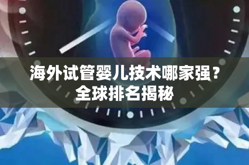 海外试管婴儿技术哪家强？全球排名揭秘