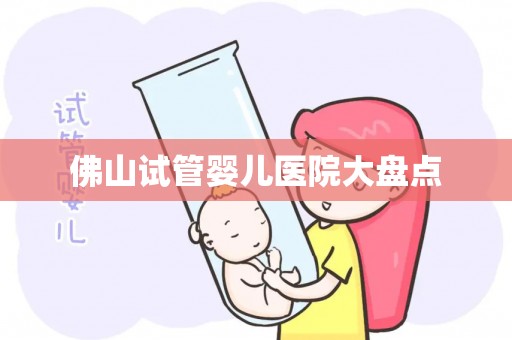 佛山试管婴儿医院大盘点