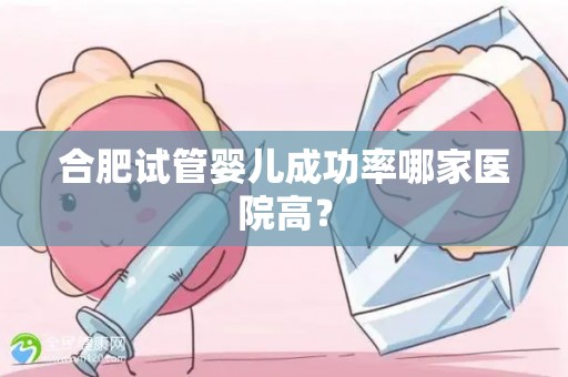 合肥试管婴儿成功率哪家医院高？